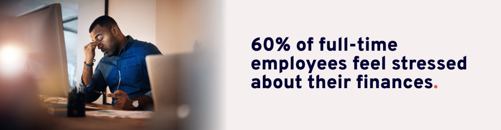 60% of full-time employees feel stressed about their finances.