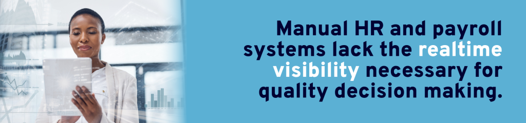 Manual HR and payroll systems lack the realtime visibility necessary for
quality decision making.